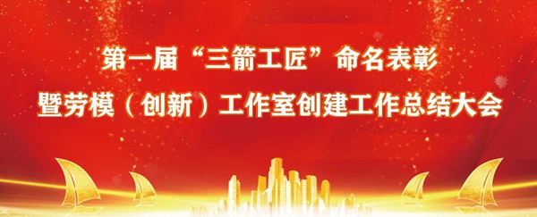 慶“五一”?山東三箭集團(tuán)召開(kāi)第一屆“三箭工匠”命名表彰暨集團(tuán)勞模（創(chuàng)新）工作室創(chuàng)建工作總結(jié)大會(huì)
